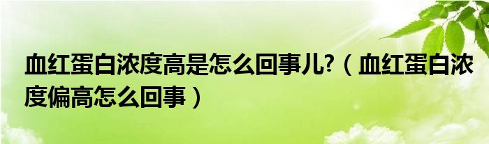 血紅蛋白濃度高是怎么回事兒?（血紅蛋白濃度偏高怎么回事）