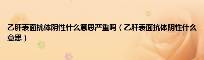 乙肝表面抗體陰性什么意思嚴重嗎（乙肝表面抗體陰性什么意思）