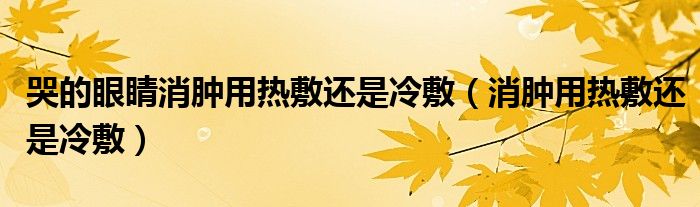 哭的眼睛消腫用熱敷還是冷敷（消腫用熱敷還是冷敷）