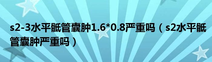 s2-3水平骶管囊腫1.6*0.8嚴重嗎（s2水平骶管囊腫嚴重嗎）