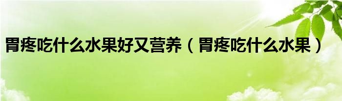 胃疼吃什么水果好又營(yíng)養(yǎng)（胃疼吃什么水果）