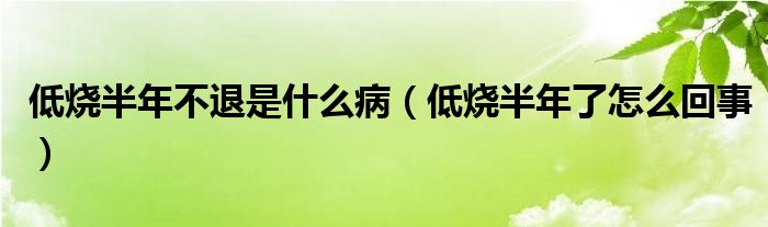 低燒半年不退是什么?。ǖ蜔肽炅嗽趺椿厥拢? /></span>
		<span id=