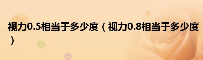 視力0.5相當于多少度（視力0.8相當于多少度）