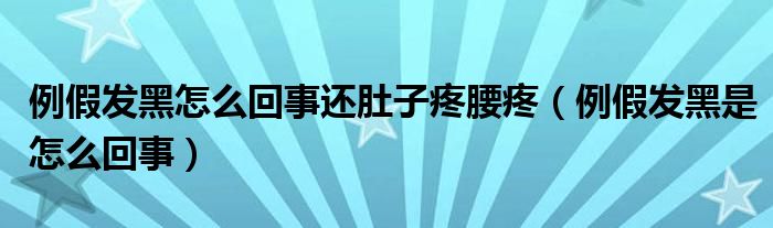 例假發(fā)黑怎么回事還肚子疼腰疼（例假發(fā)黑是怎么回事）