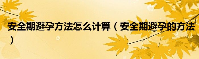 安全期避孕方法怎么計算（安全期避孕的方法）