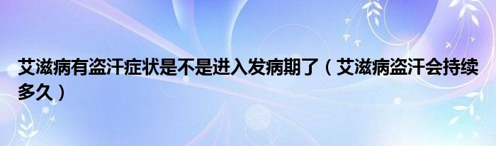 艾滋病有盜汗癥狀是不是進(jìn)入發(fā)病期了（艾滋病盜汗會(huì)持續(xù)多久）