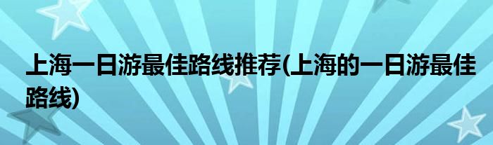 上海一日游最佳路線推薦(上海的一日游最佳路線)