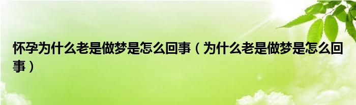 懷孕為什么老是做夢是怎么回事（為什么老是做夢是怎么回事）