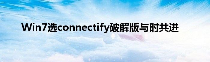 Win7選connectify破解版與時共進(jìn)