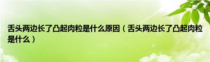 舌頭兩邊長(zhǎng)了凸起肉粒是什么原因（舌頭兩邊長(zhǎng)了凸起肉粒是什么）