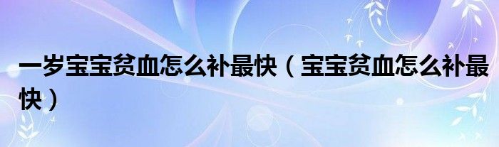 一歲寶寶貧血怎么補(bǔ)最快（寶寶貧血怎么補(bǔ)最快）