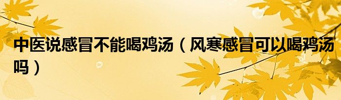 中醫(yī)說感冒不能喝雞湯（風(fēng)寒感冒可以喝雞湯嗎）