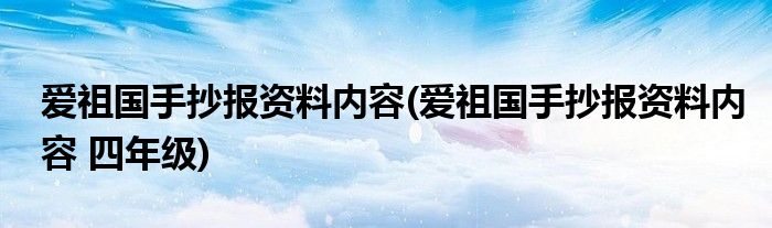 愛祖國手抄報資料內(nèi)容(愛祖國手抄報資料內(nèi)容 四年級)