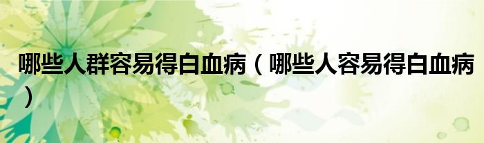 哪些人群容易得白血病（哪些人容易得白血?。?class='thumb lazy' /></a>
		    <header>
		<h2><a  href=