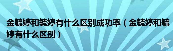 金毓婷和毓婷有什么區(qū)別成功率（金毓婷和毓婷有什么區(qū)別）