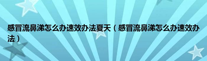 感冒流鼻涕怎么辦速效辦法夏天（感冒流鼻涕怎么辦速效辦法）