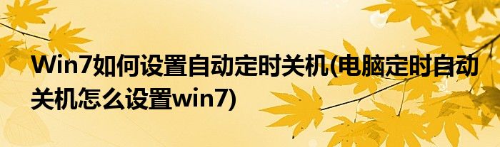 Win7如何設(shè)置自動定時關(guān)機(電腦定時自動關(guān)機怎么設(shè)置win7)