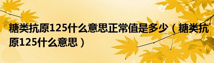 糖類抗原125什么意思正常值是多少（糖類抗原125什么意思）