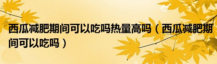 西瓜減肥期間可以吃嗎熱量高嗎（西瓜減肥期間可以吃嗎）