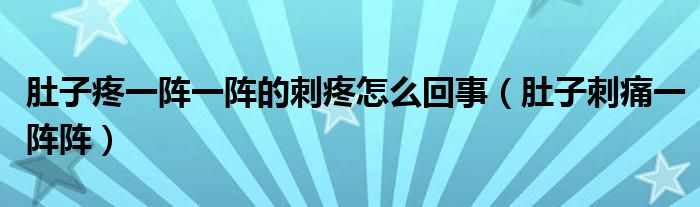 肚子疼一陣一陣的刺疼怎么回事（肚子刺痛一陣陣）