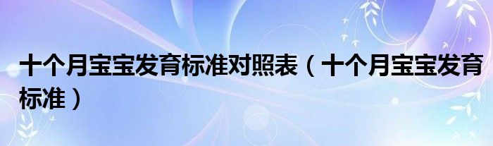 十個(gè)月寶寶發(fā)育標(biāo)準(zhǔn)對(duì)照表（十個(gè)月寶寶發(fā)育標(biāo)準(zhǔn)）