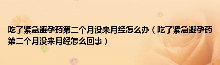 吃了緊急避孕藥第二個(gè)月沒來月經(jīng)怎么辦（吃了緊急避孕藥第二個(gè)月沒來月經(jīng)怎么回事）