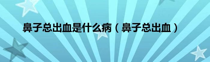 鼻子總出血是什么?。ū亲涌偝鲅? /></span>
		<span id=