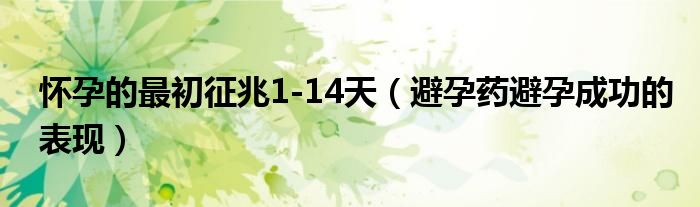 懷孕的最初征兆1-14天（避孕藥避孕成功的表現(xiàn)）