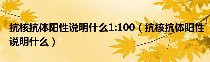 抗核抗體陽(yáng)性說(shuō)明什么1:100（抗核抗體陽(yáng)性說(shuō)明什么）