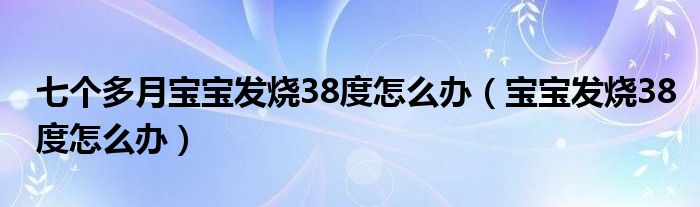 七個多月寶寶發(fā)燒38度怎么辦（寶寶發(fā)燒38度怎么辦）