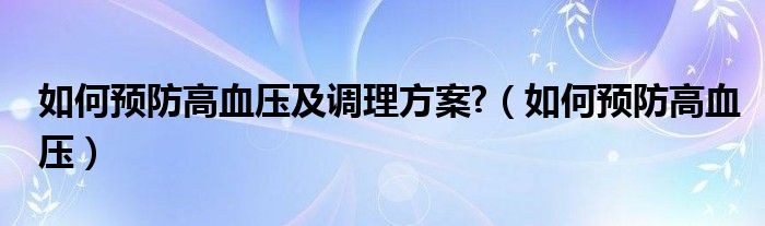 如何預防高血壓及調理方案?（如何預防高血壓）