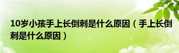 10歲小孩手上長(zhǎng)倒刺是什么原因（手上長(zhǎng)倒刺是什么原因）