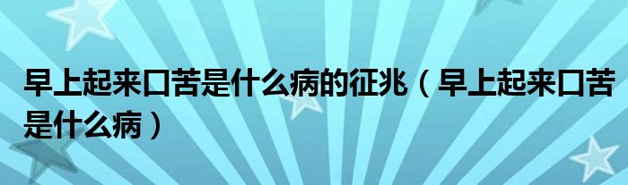 早上起來(lái)口苦是什么病的征兆（早上起來(lái)口苦是什么病）