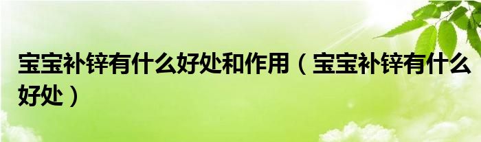 寶寶補(bǔ)鋅有什么好處和作用（寶寶補(bǔ)鋅有什么好處）