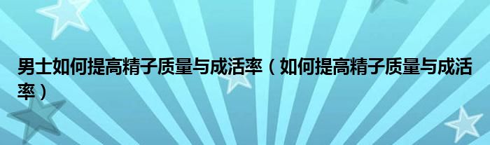 男士如何提高精子質量與成活率（如何提高精子質量與成活率）