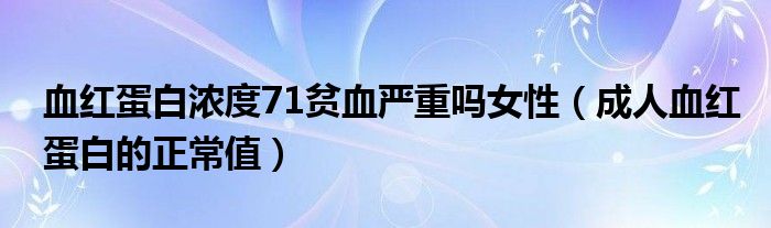 血紅蛋白濃度71貧血嚴(yán)重嗎女性（成人血紅蛋白的正常值）