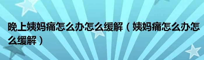 晚上姨媽痛怎么辦怎么緩解（姨媽痛怎么辦怎么緩解）