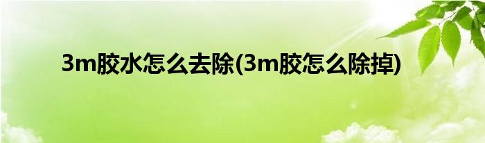 3m膠水怎么去除(3m膠怎么除掉)