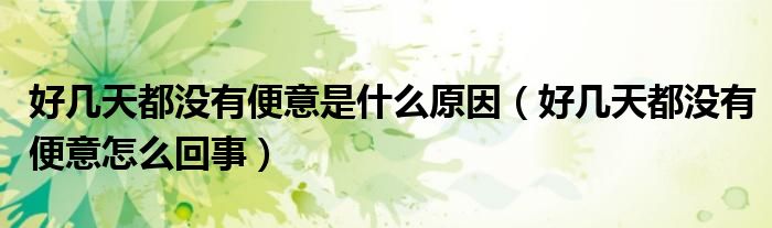 好幾天都沒(méi)有便意是什么原因（好幾天都沒(méi)有便意怎么回事）