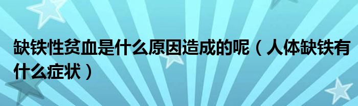 缺鐵性貧血是什么原因造成的呢（人體缺鐵有什么癥狀）