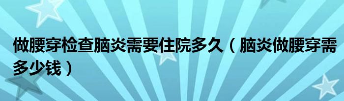 做腰穿檢查腦炎需要住院多久（腦炎做腰穿需多少錢(qián)）