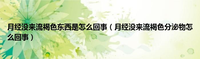 月經(jīng)沒來流褐色東西是怎么回事（月經(jīng)沒來流褐色分泌物怎么回事）