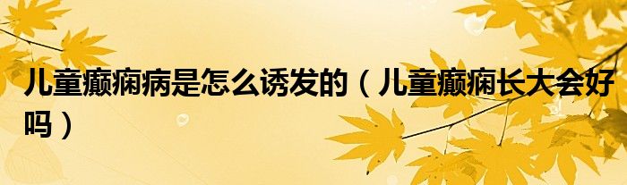 兒童癲癇病是怎么誘發(fā)的（兒童癲癇長大會(huì)好嗎）