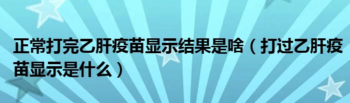 正常打完乙肝疫苗顯示結果是啥（打過乙肝疫苗顯示是什么）