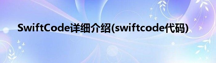 SwiftCode詳細(xì)介紹(swiftcode代碼)