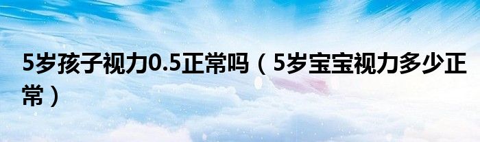 5歲孩子視力0.5正常嗎（5歲寶寶視力多少正常）