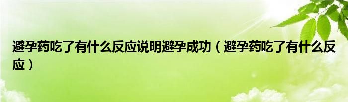 避孕藥吃了有什么反應(yīng)說(shuō)明避孕成功（避孕藥吃了有什么反應(yīng)）