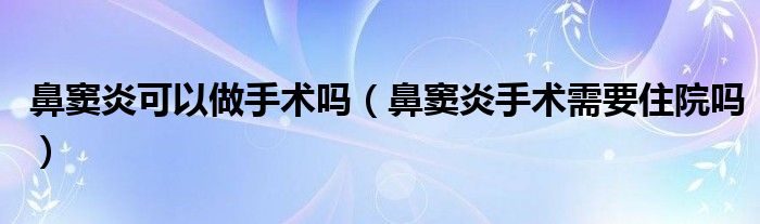 鼻竇炎可以做手術(shù)嗎（鼻竇炎手術(shù)需要住院?jiǎn)幔?class='thumb lazy' /></a>
		    <header>
		<h2><a  href=