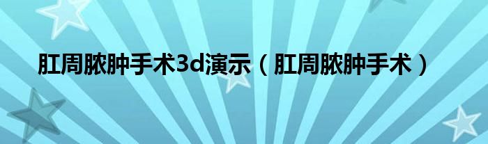 肛周膿腫手術3d演示（肛周膿腫手術）