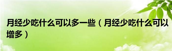 月經(jīng)少吃什么可以多一些（月經(jīng)少吃什么可以增多）